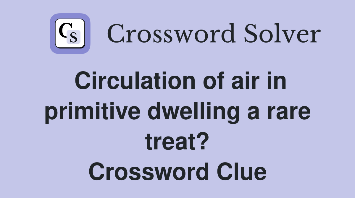 Circulation of air in primitive dwelling a rare treat? Crossword Clue
